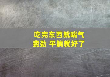 吃完东西就喘气费劲 平躺就好了